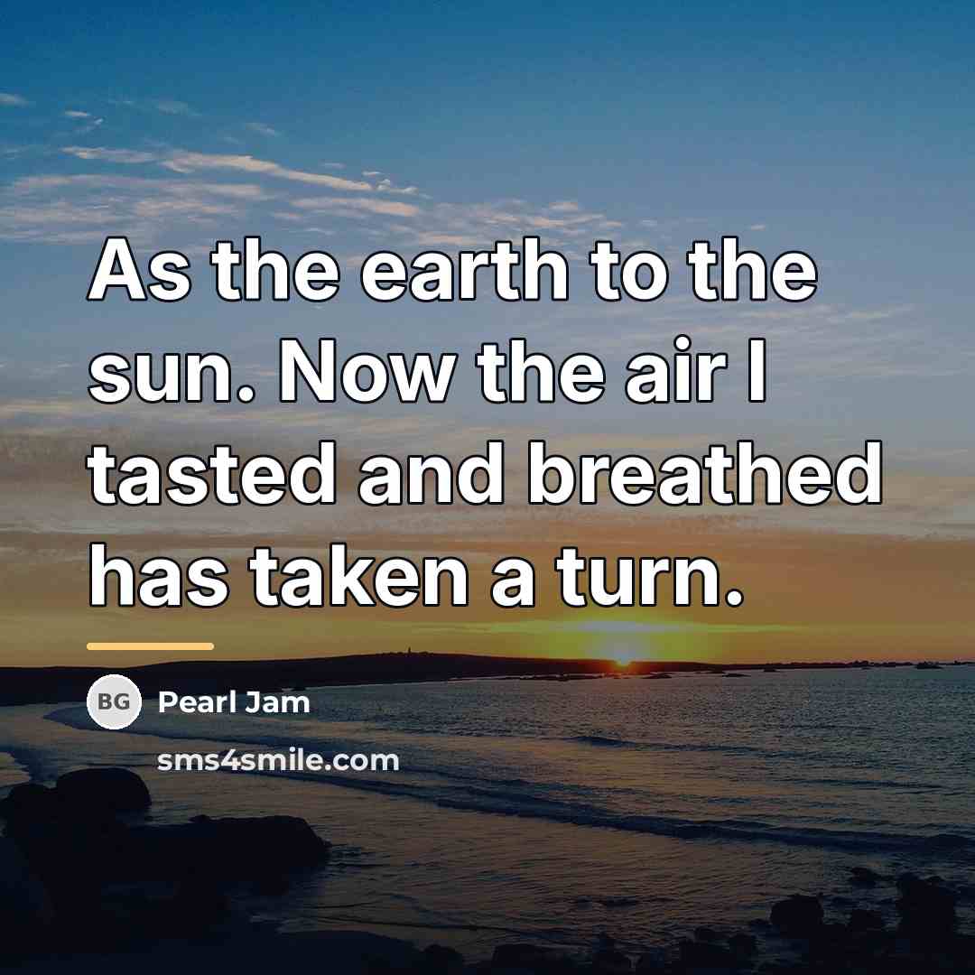 “As the earth to the sun. Now the air I…” quote by Pearl Jam
