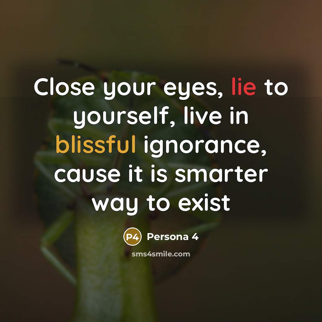 “Close your eyes, lie to yourself, live in blissful ignorance,…” quote by Persona 4