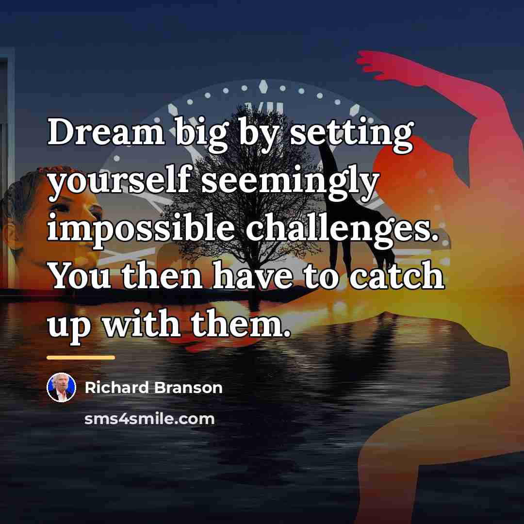 “Dream big by setting yourself seemingly impossible challenges. You then…” quote by Richard Branson