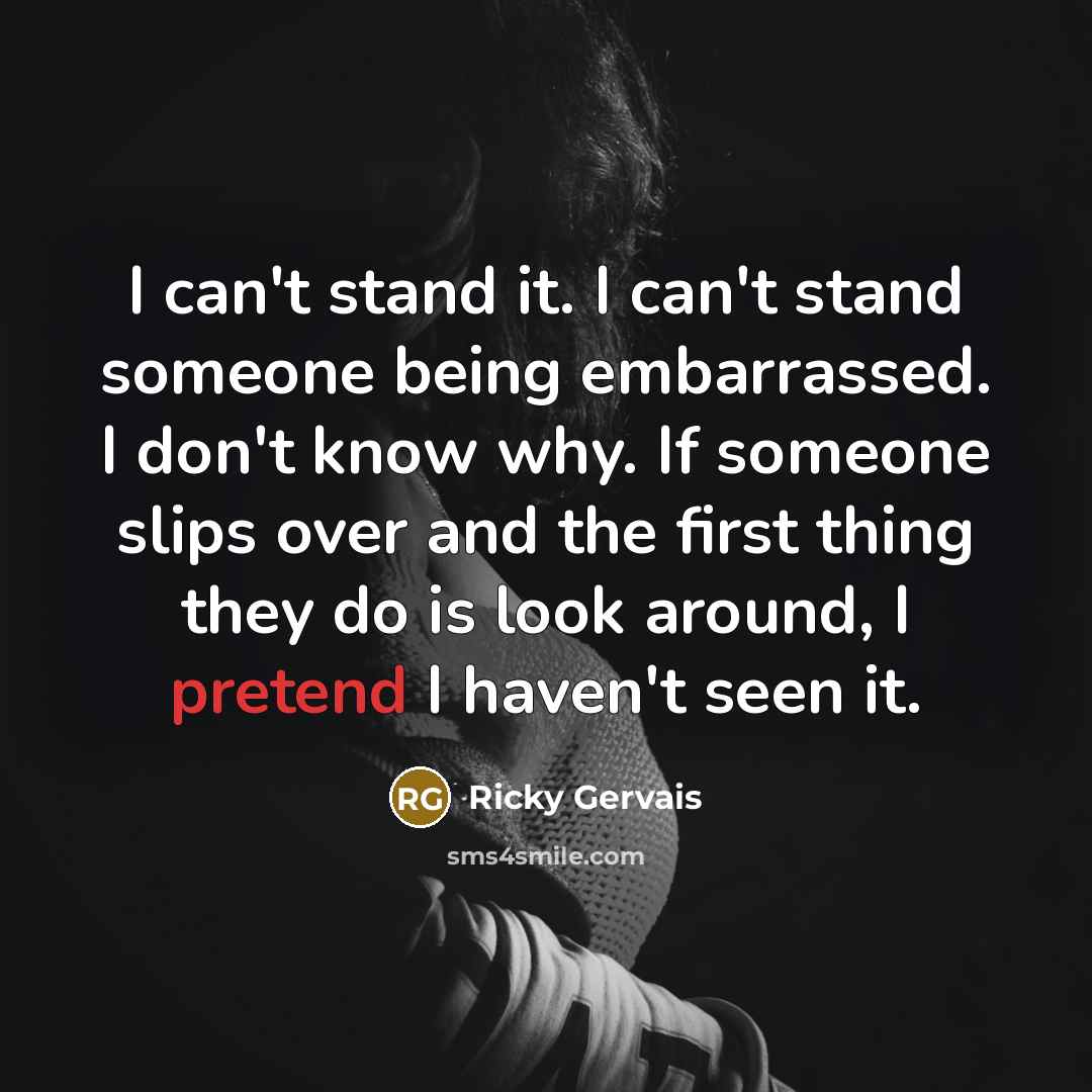 “I can't stand it. I can't stand someone being embarrassed.…” quote by Ricky Gervais