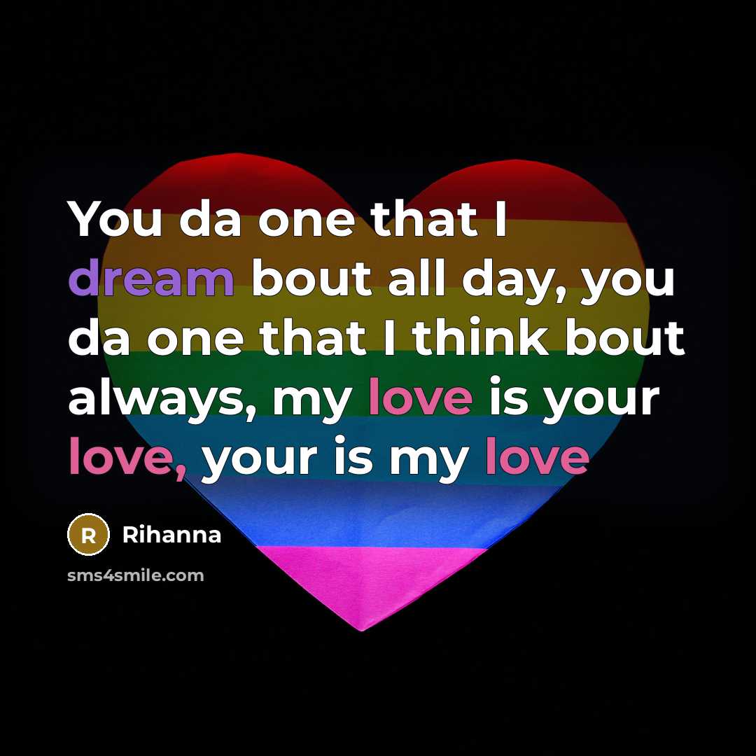 “You da one that I dream bout all day, you da one that I think bout always, my love is your love, your is my love” quote by Rihanna