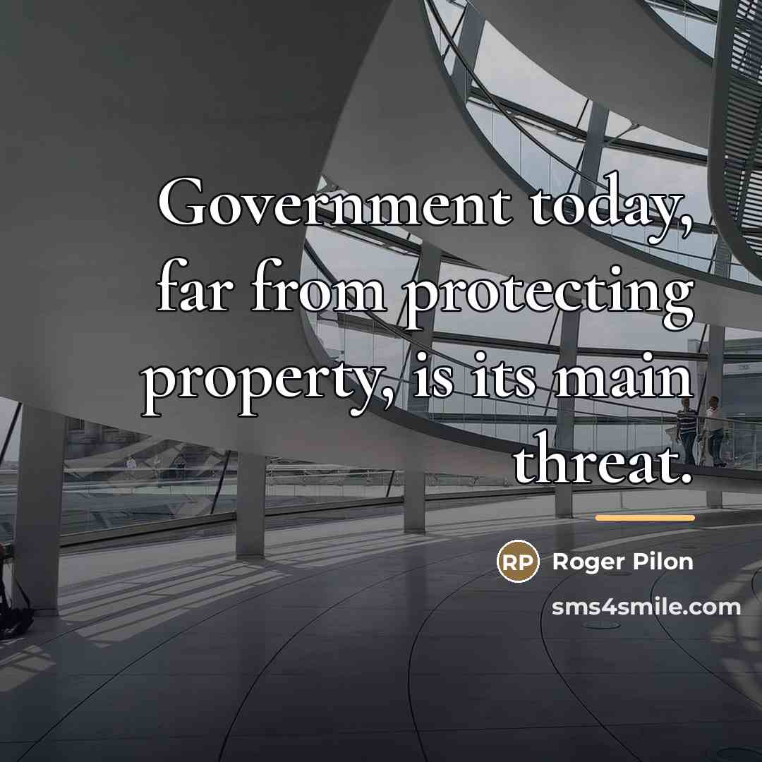 “Government today, far from protecting property, is its main threat.…” quote by Roger Pilon