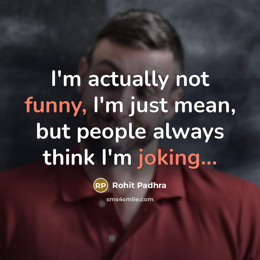“I'm actually not funny, I'm just mean, but people always think I'm joking...” quote by Rohit Padhra