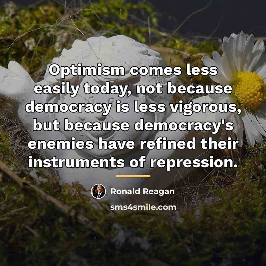 “Optimism comes less easily today, not because democracy is less…” quote by Ronald Reagan