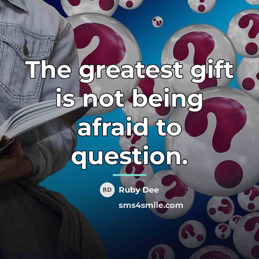 “The greatest gift is not being afraid to question.…” quote by Ruby Dee