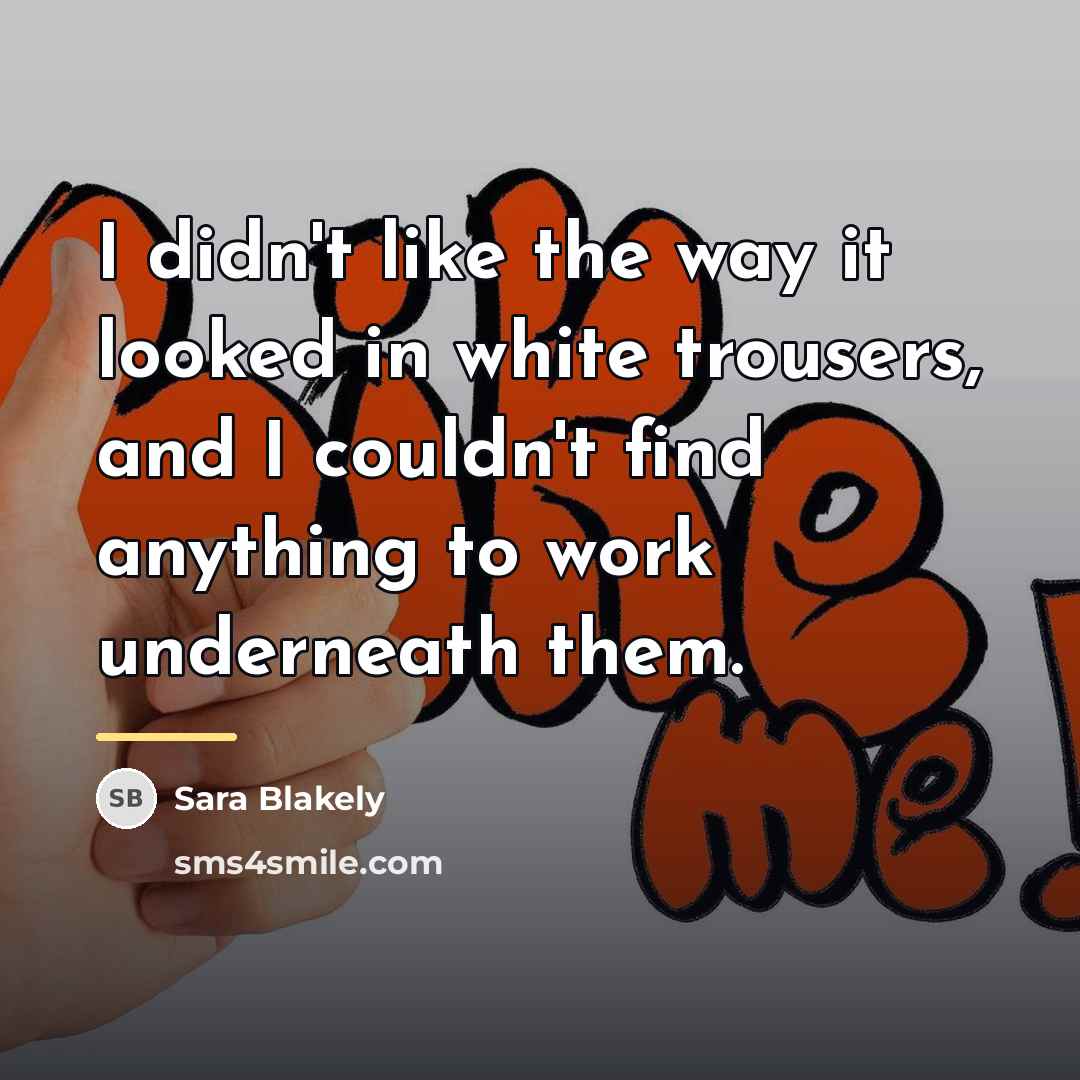 “I didn't like the way it looked in white trousers,…” quote by Sara Blakely