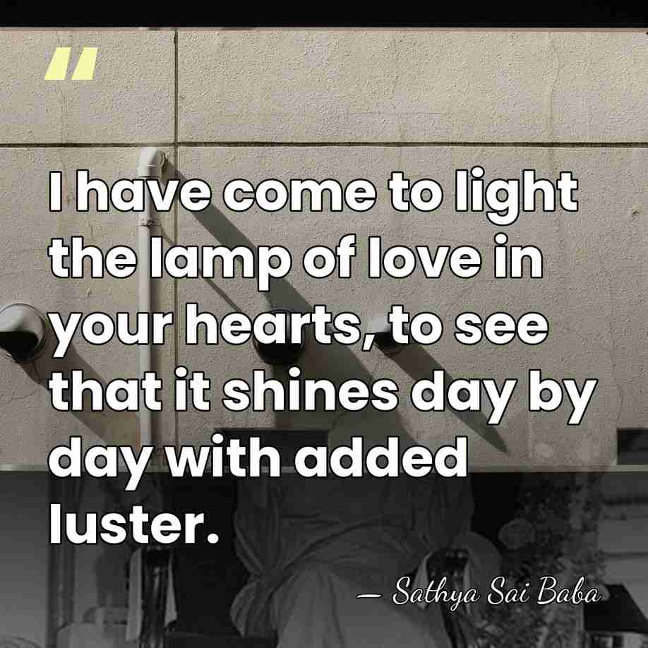I have come to light the lamp of love in your hearts,&hellip; - Sathya Sai Baba