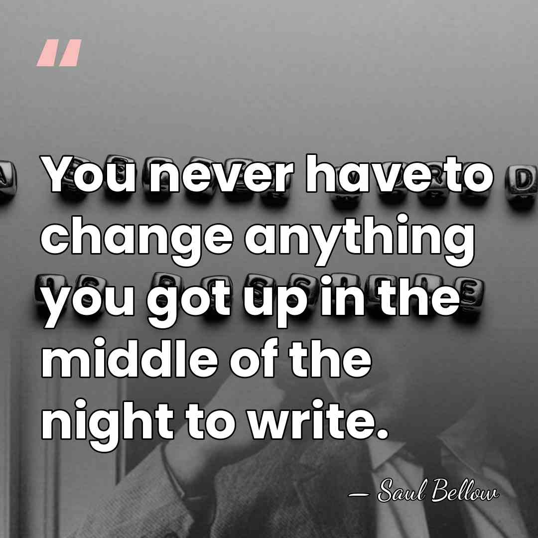 You never have to change anything you got up in the middle&hellip; - Saul Bellow