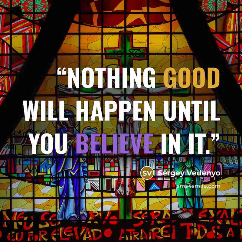 “Nothing good will happen until you believe in it.” quote by Sergey Vedenyo