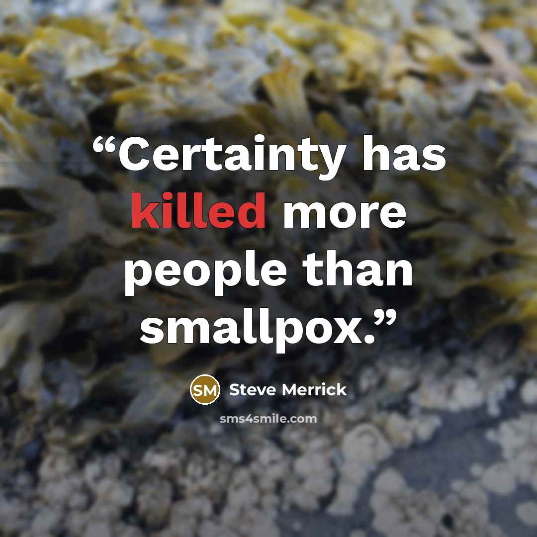 “Certainty has killed more people than smallpox.” quote by Steve Merrick