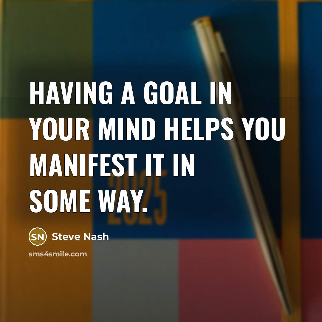 “Having a goal in your mind helps you manifest it…” quote by Steve Nash