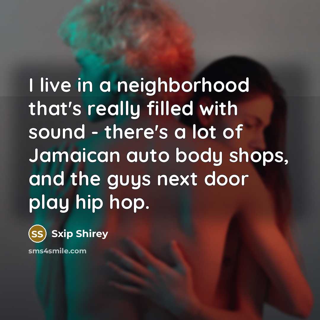“I live in a neighborhood that's really filled with sound…” quote by Sxip Shirey