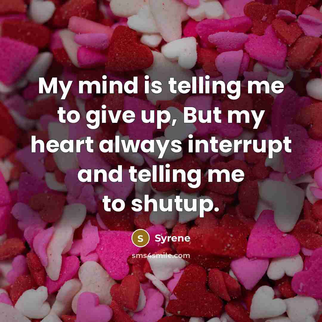 “My mind is telling me to give up, But my heart always interrupt and telling me to shutup.” quote by Syrene