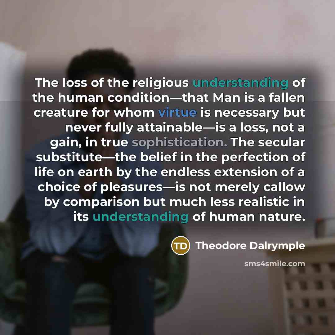 “The loss of the religious understanding of the human condition—that…” quote by Theodore Dalrymple