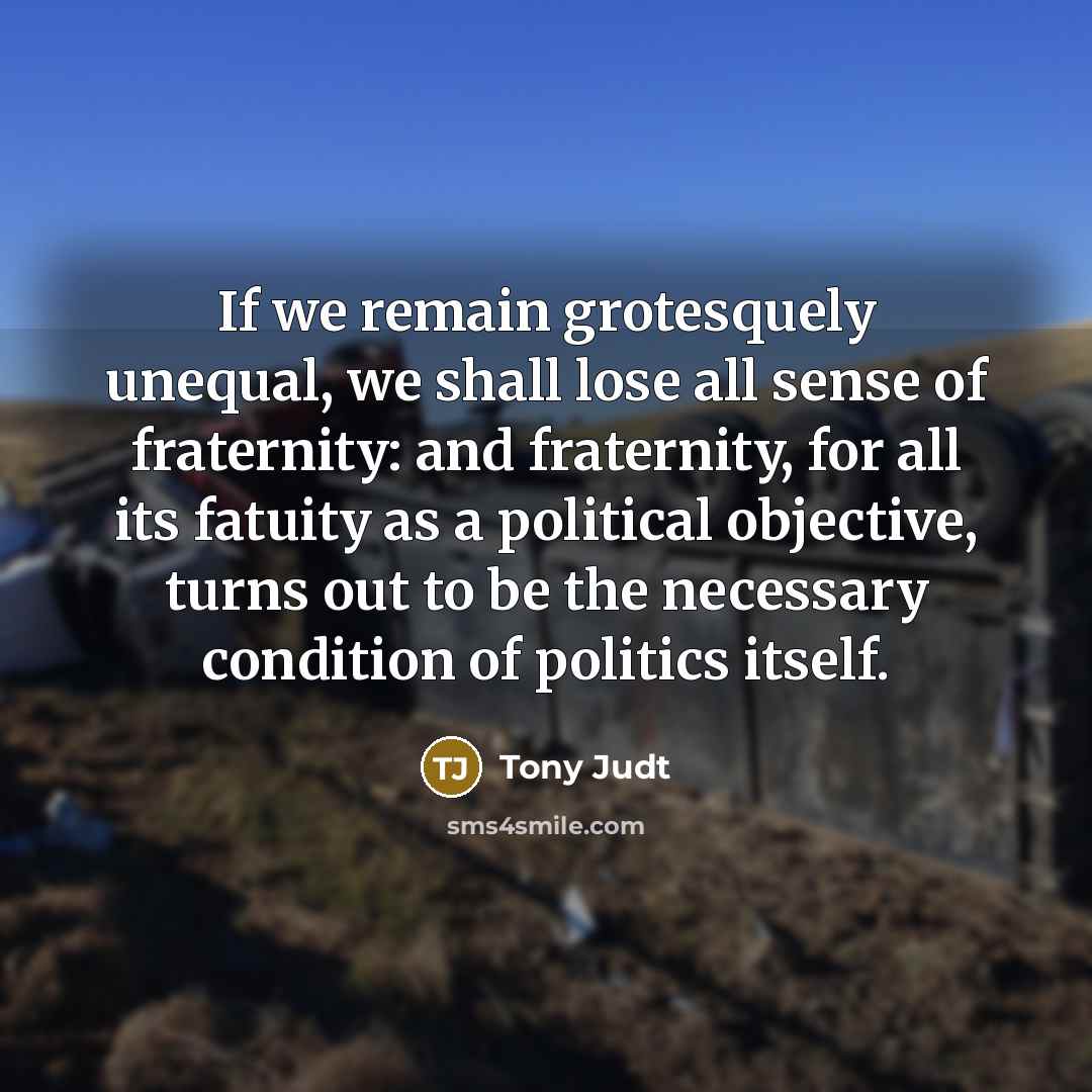 “If we remain grotesquely unequal, we shall lose all sense…” quote by Tony Judt