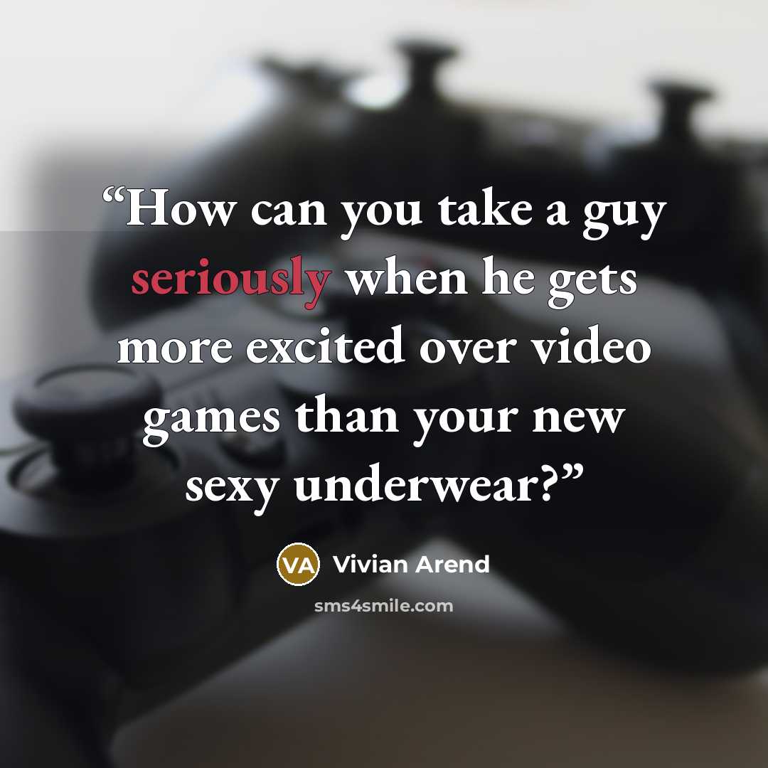 “How can you take a guy seriously when he gets more excited over video games than your new sexy underwear?” quote by Vivian Arend