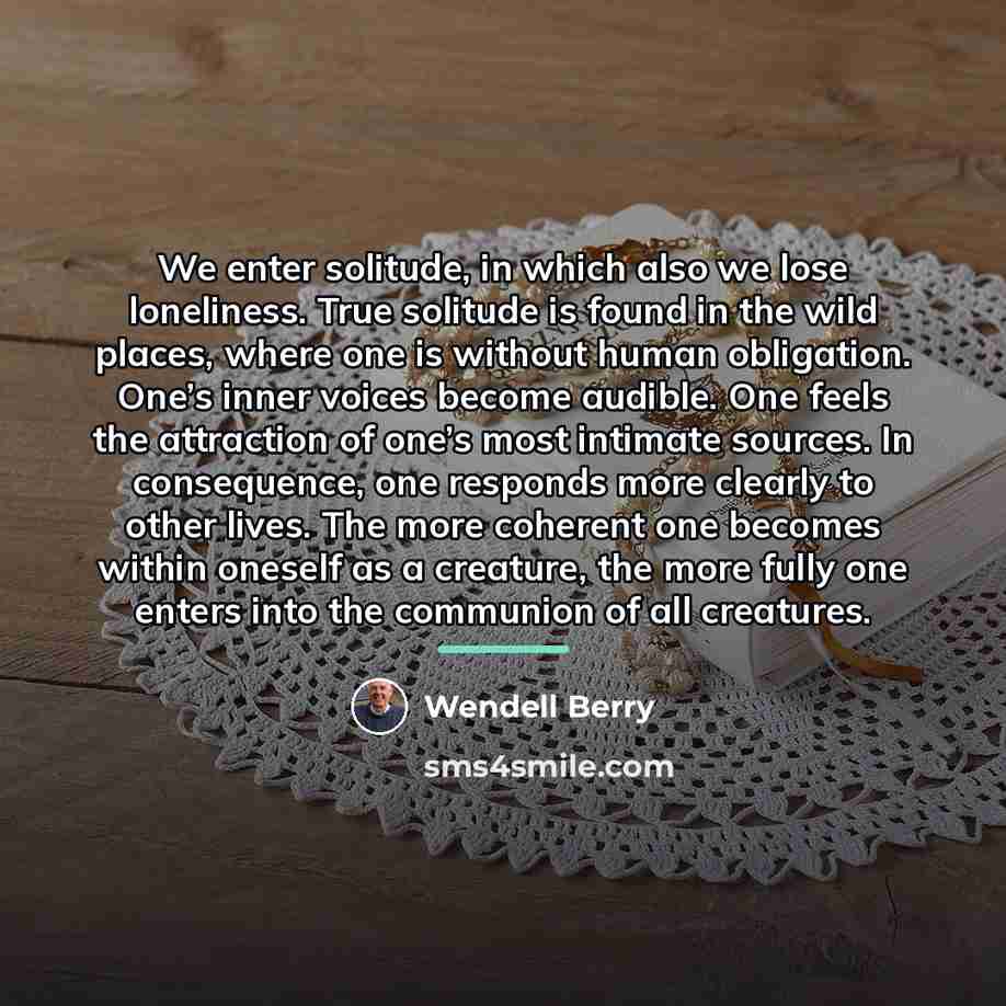 “We enter solitude, in which also we lose loneliness. True…” quote by Wendell Berry