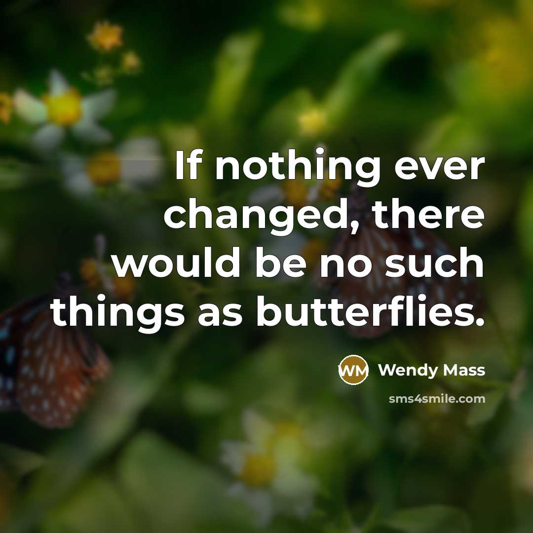 “If nothing ever changed, there would be no such things as butterflies.” quote by Wendy Mass
