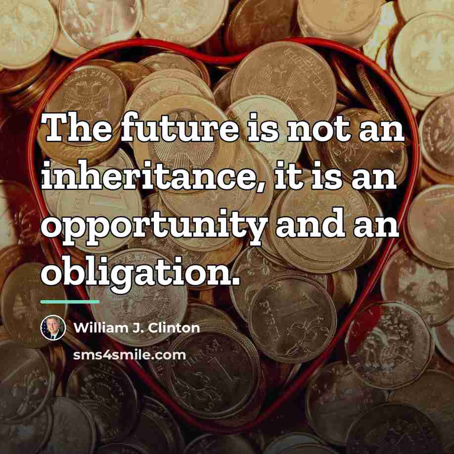 “The future is not an inheritance, it is an opportunity…” quote by William J. Clinton