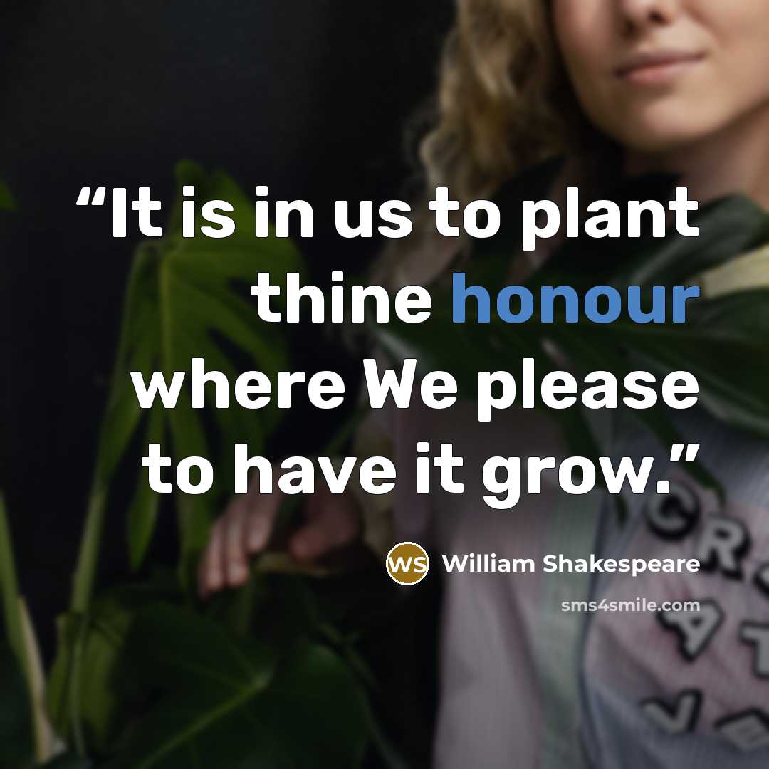 “It is in us to plant thine honour where We please to have it grow.” quote by William Shakespeare