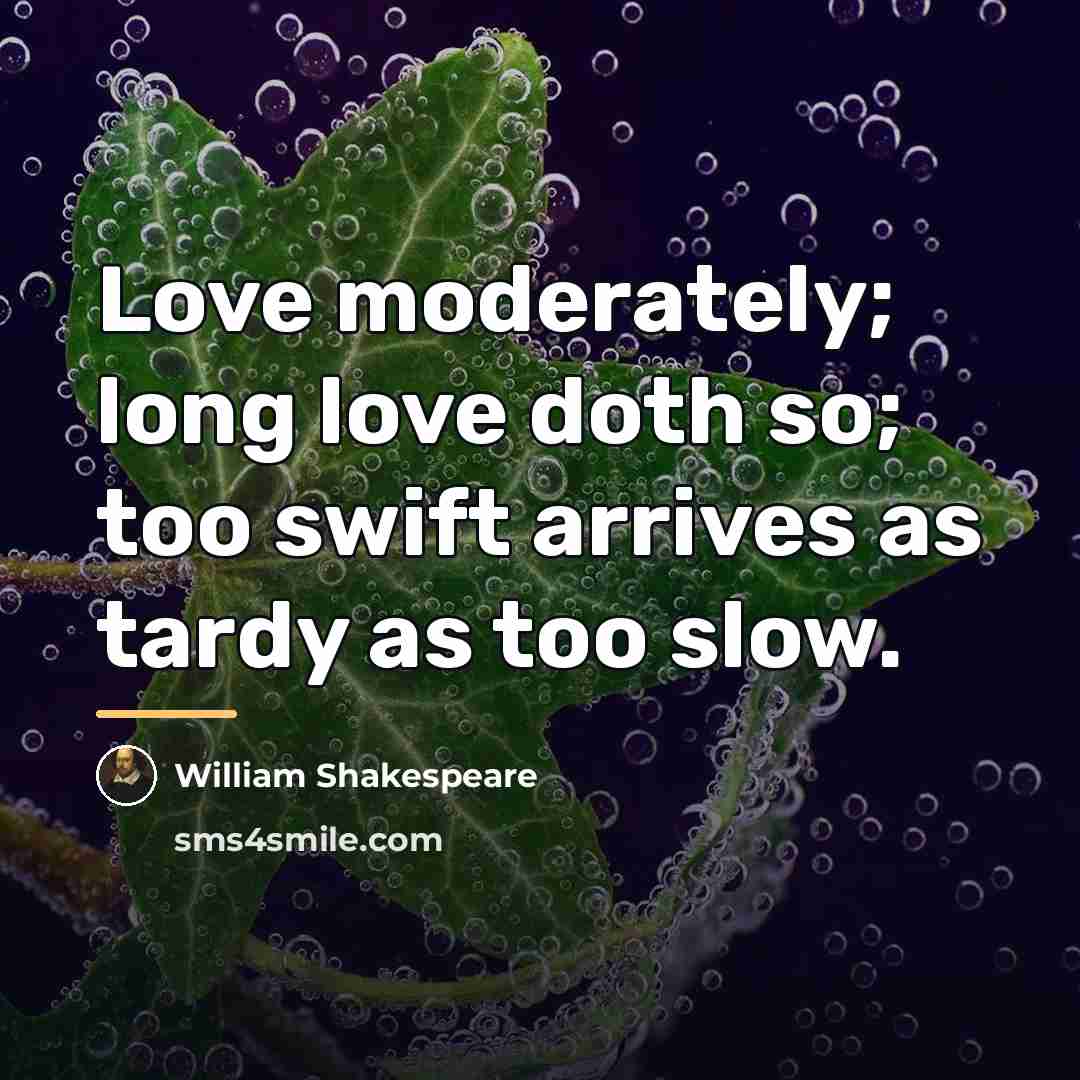 “Love moderately; long love doth so; too swift arrives as…” quote by William Shakespeare