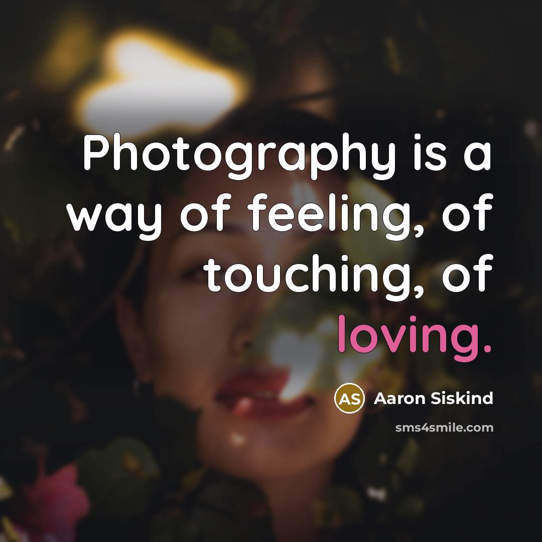 “Photography is a way of feeling, of touching, of loving.…” quote by Aaron Siskind