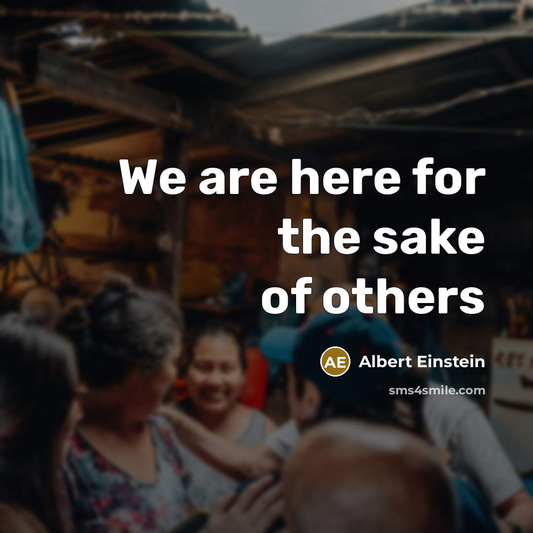 “We are here for the sake of others…” quote by Albert Einstein
