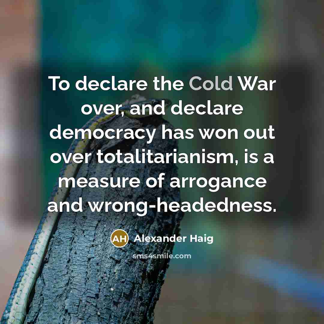 “To declare the Cold War over, and declare democracy has…” quote by Alexander Haig