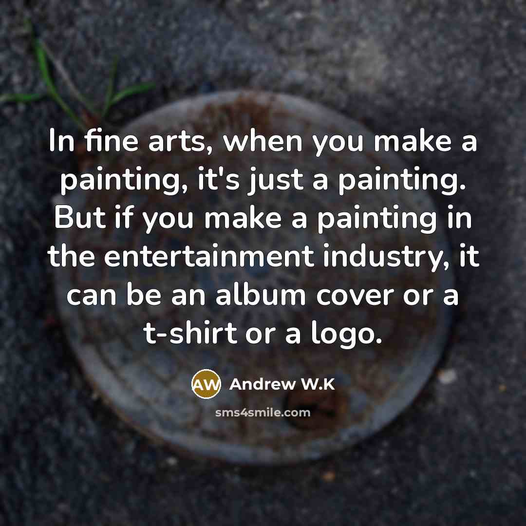 “In fine arts, when you make a painting, it's just…” quote by Andrew W.K