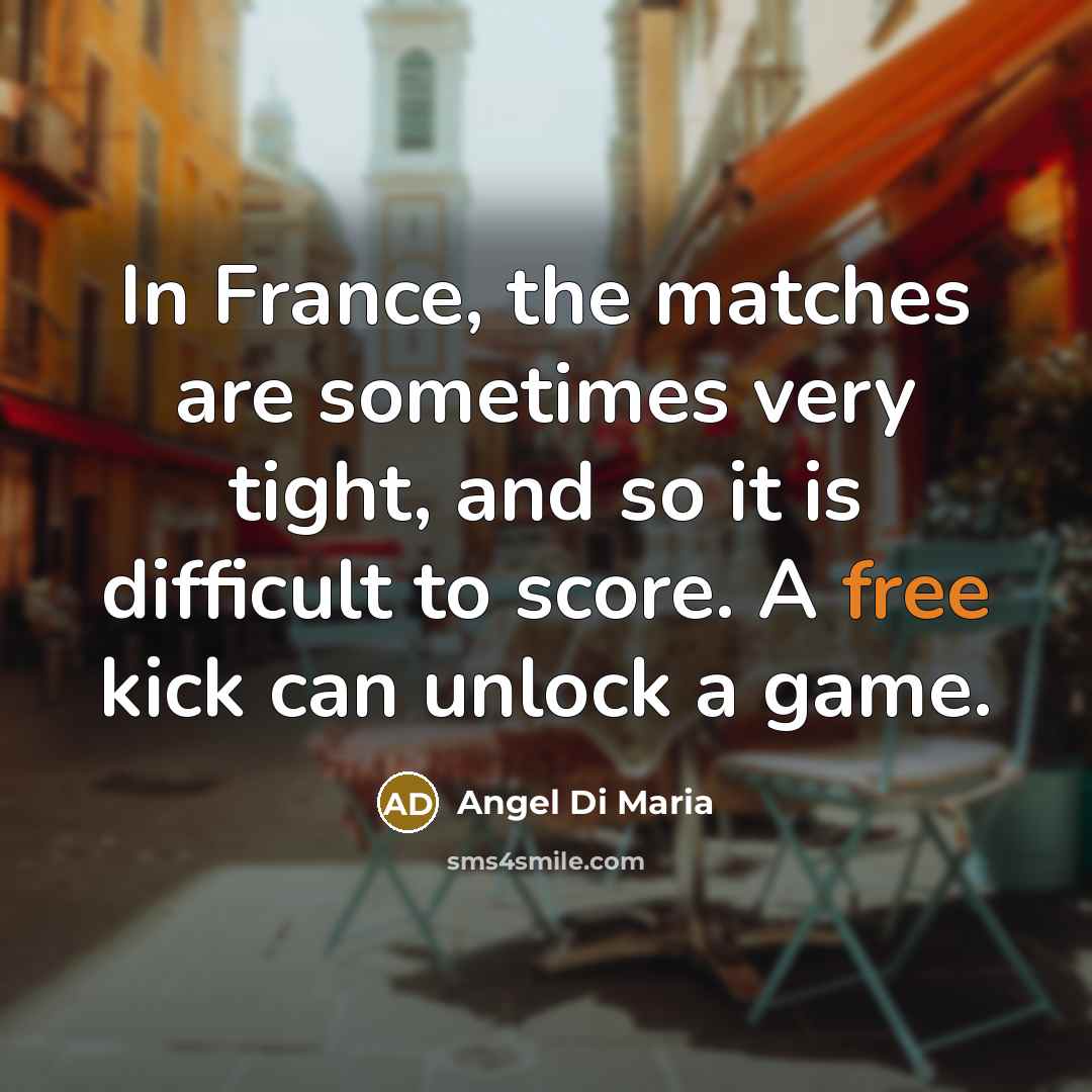 “In France, the matches are sometimes very tight, and so…” quote by Angel Di Maria