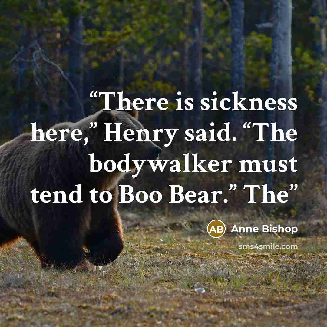 “There is sickness here,” Henry said. “The bodywalker must tend to Boo Bear.” The” quote by Anne Bishop
