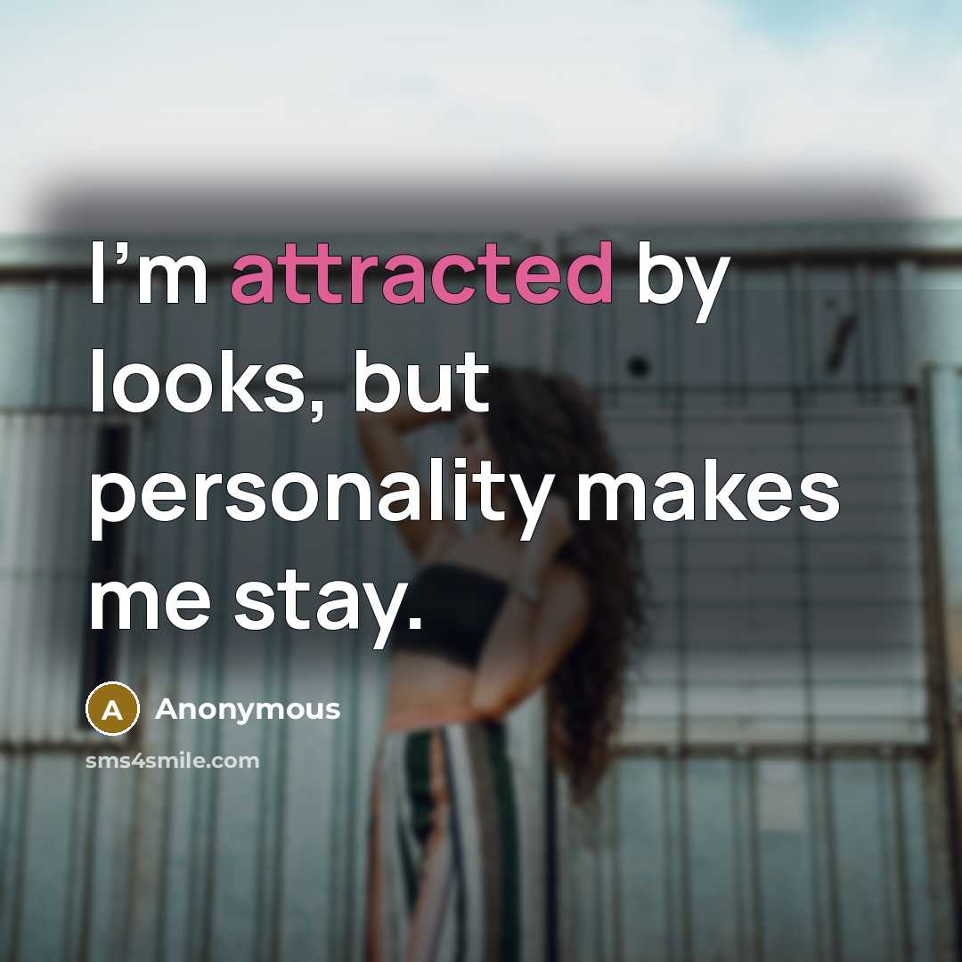 “I'm attracted by looks, but personality makes me stay.” quote by Anonymous