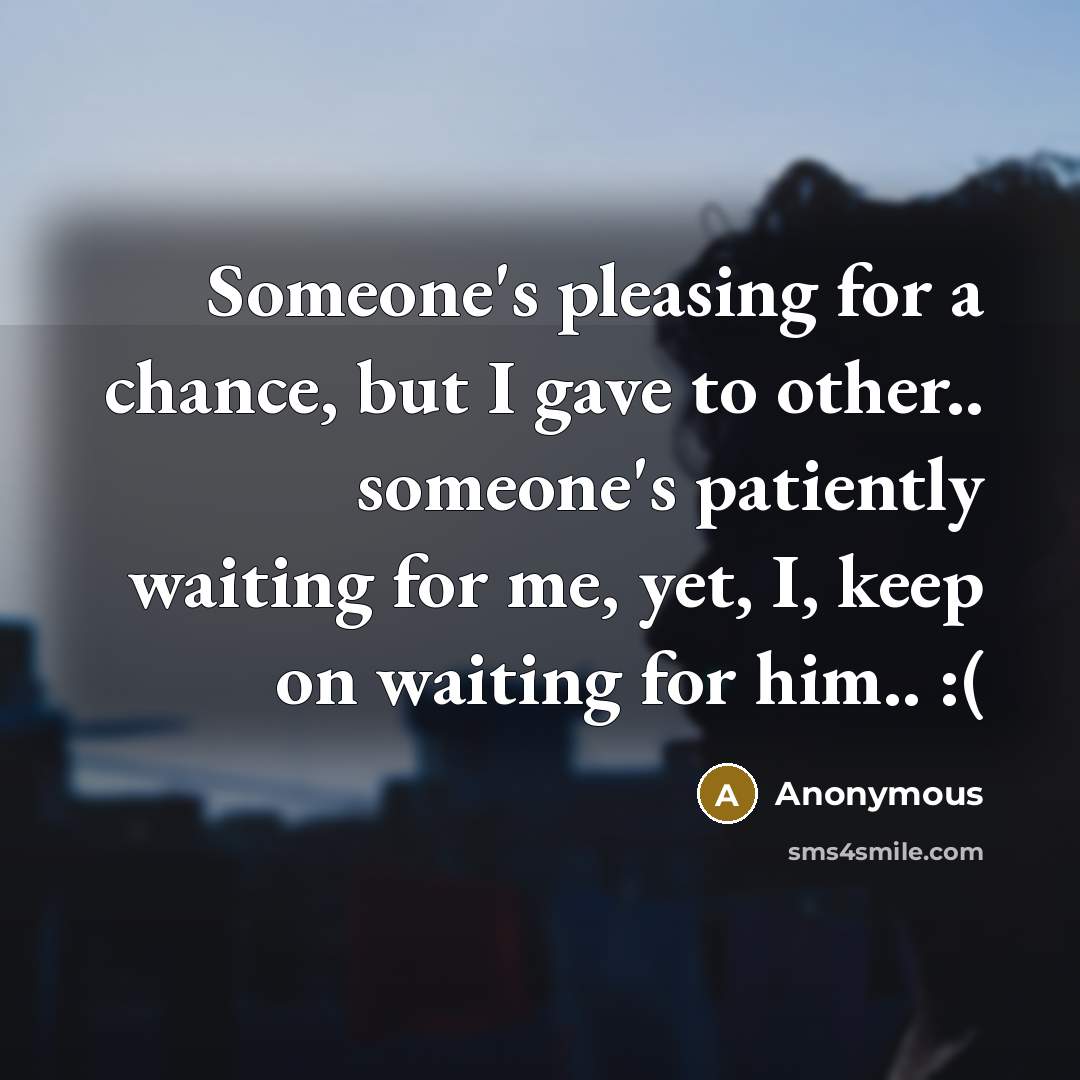 “Someone's pleasing for a chance, but I gave to other..…” quote by Anonymous