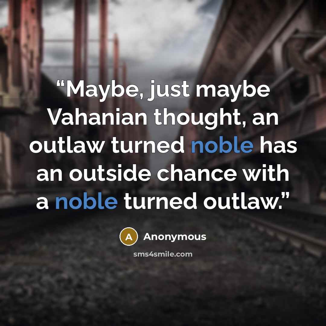 “Maybe, just maybe Vahanian thought, an outlaw turned noble has an outside chance with a noble turned outlaw.” quote by Anonymous