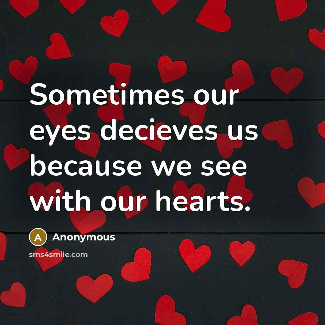 “Sometimes our eyes decieves us because we see with our hearts.” quote by Anonymous