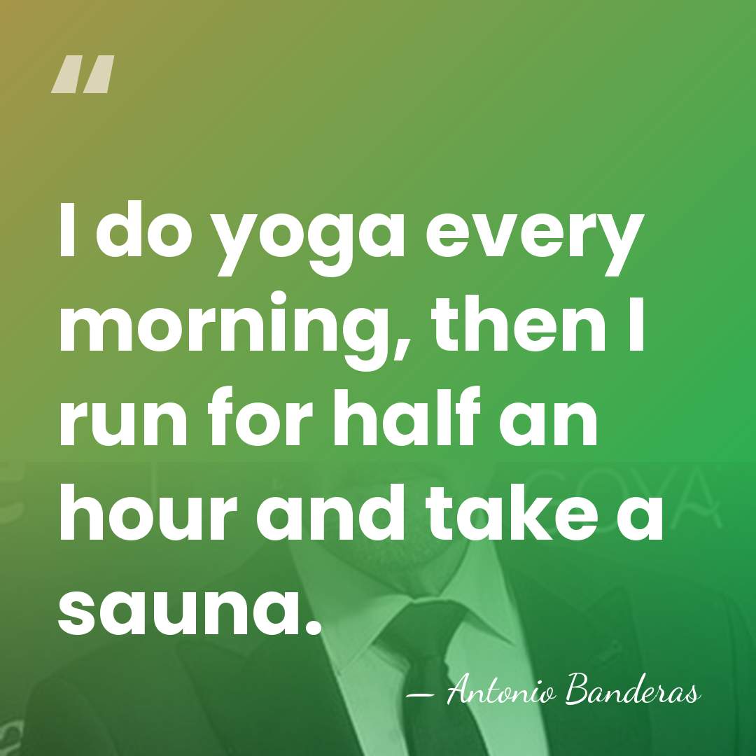 I do yoga every morning, then I run for half an hour&hellip; - Antonio Banderas