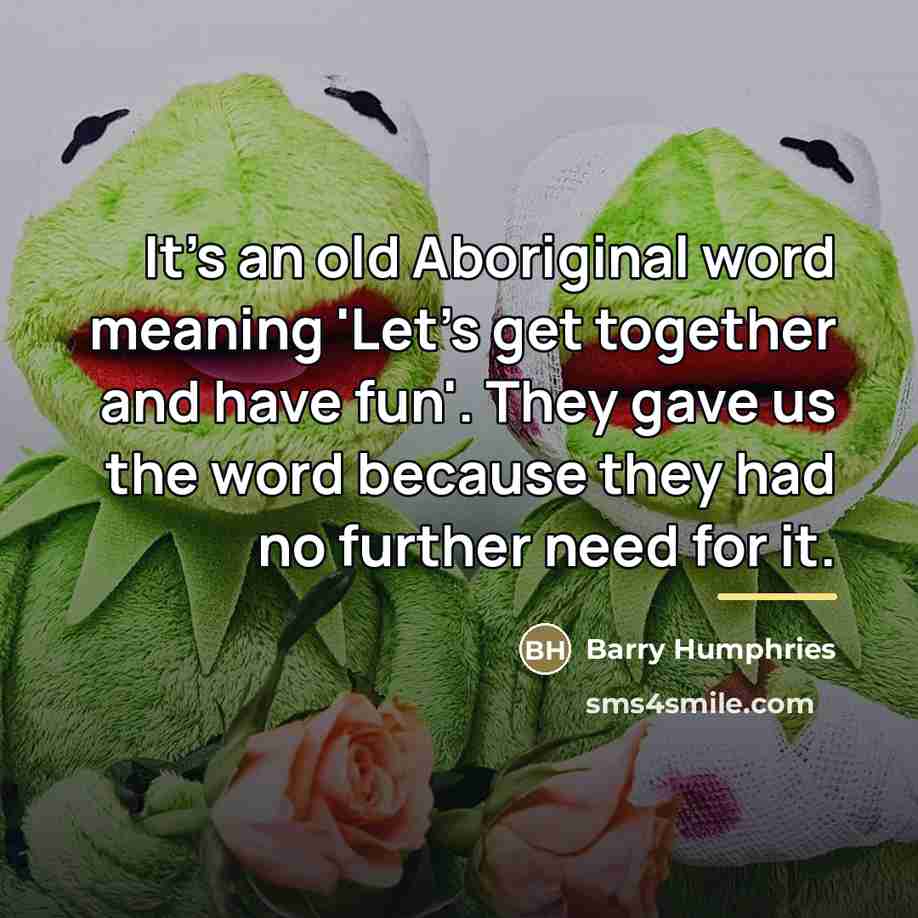 “It's an old Aboriginal word meaning 'Let's get together and…” quote by Barry Humphries