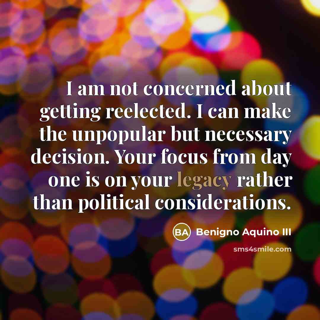 “I am not concerned about getting reelected. I can make…” quote by Benigno Aquino III