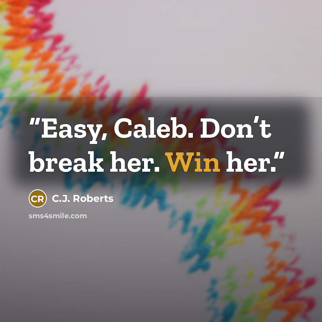 “Easy, Caleb. Don’t break her. Win her.” quote by C.J. Roberts