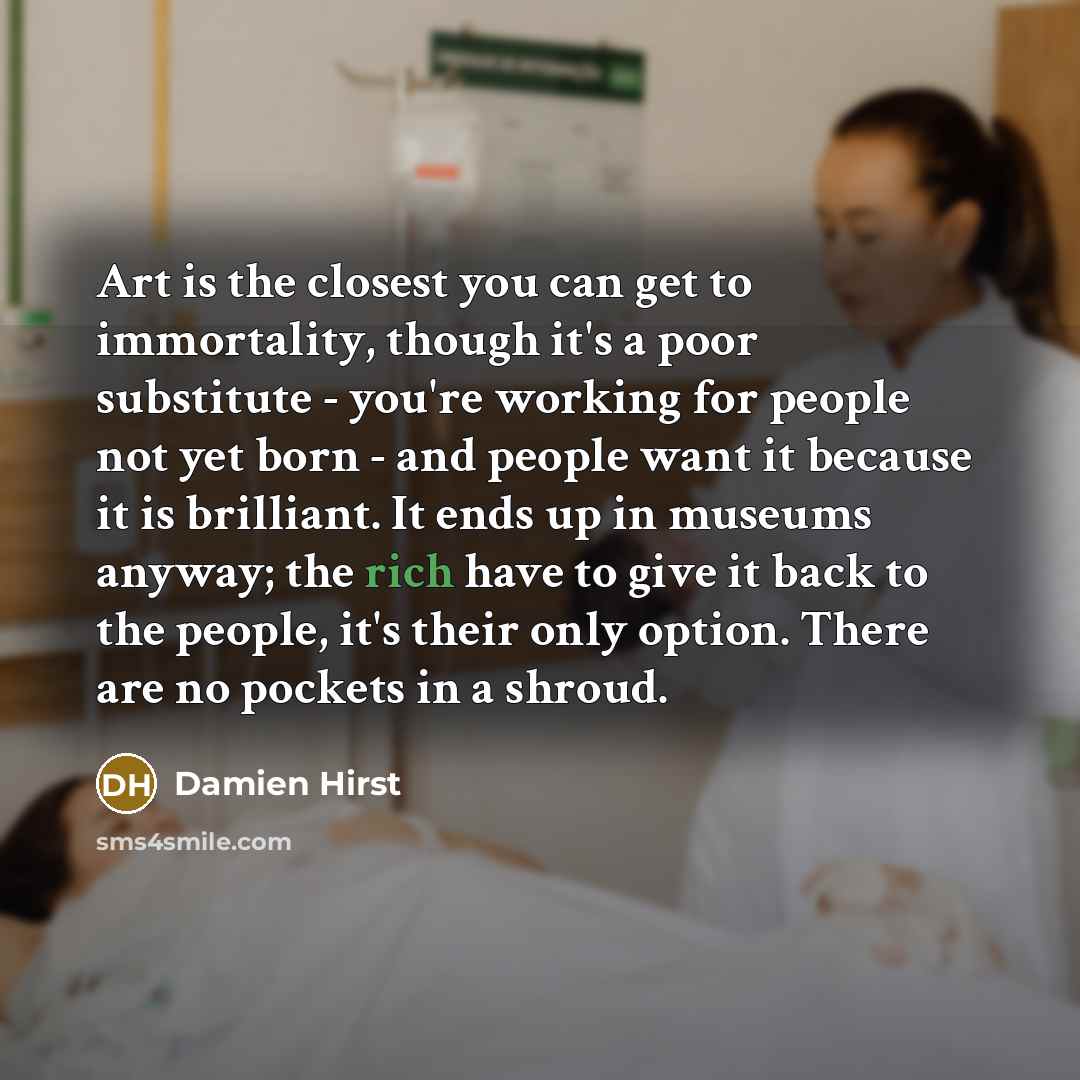 “Art is the closest you can get to immortality, though…” quote by Damien Hirst