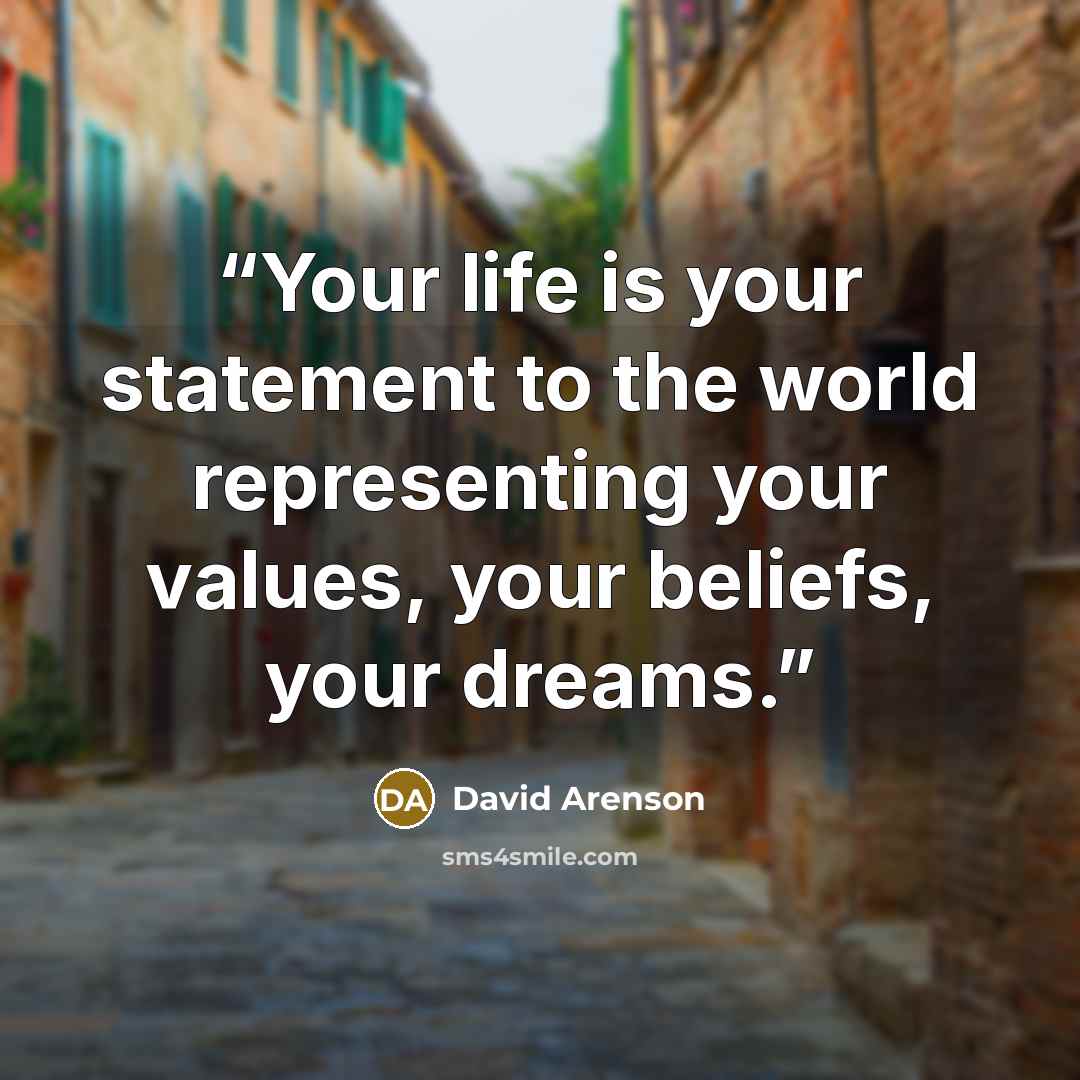 “Your life is your statement to the world representing your values, your beliefs, your dreams.” quote by David Arenson