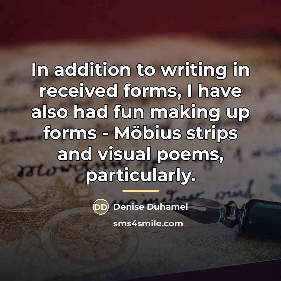 “In addition to writing in received forms, I have also…” quote by Denise Duhamel