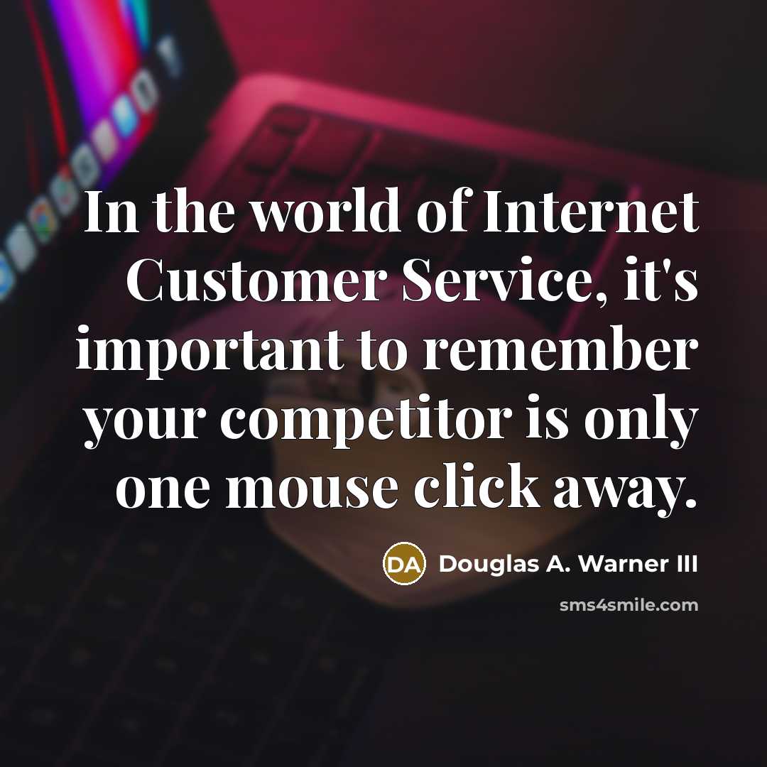 “In the world of Internet Customer Service, it's important to remember your competitor is only one mouse click away.” quote by Douglas A. Warner III