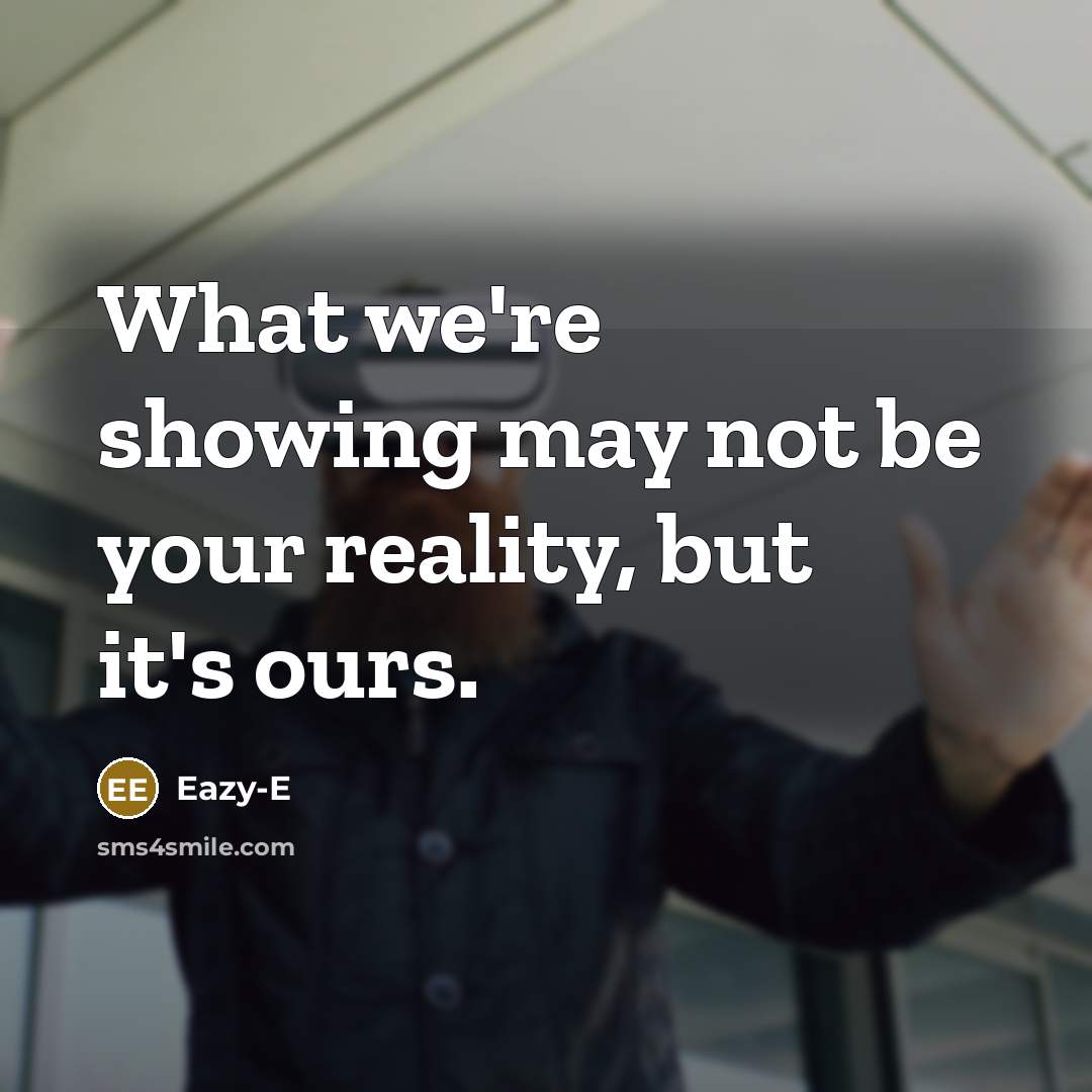 “What we're showing may not be your reality, but it's…” quote by Eazy-E