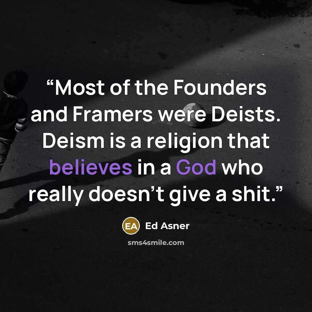 “Most of the Founders and Framers were Deists. Deism is a religion that believes in a God who really doesn’t give a shit.” quote by Ed Asner