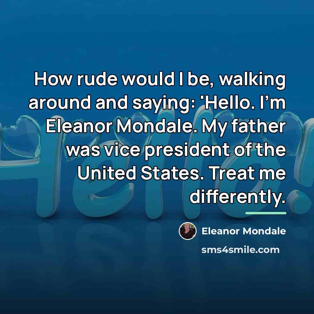 “How rude would I be, walking around and saying: 'Hello.…” quote by Eleanor Mondale