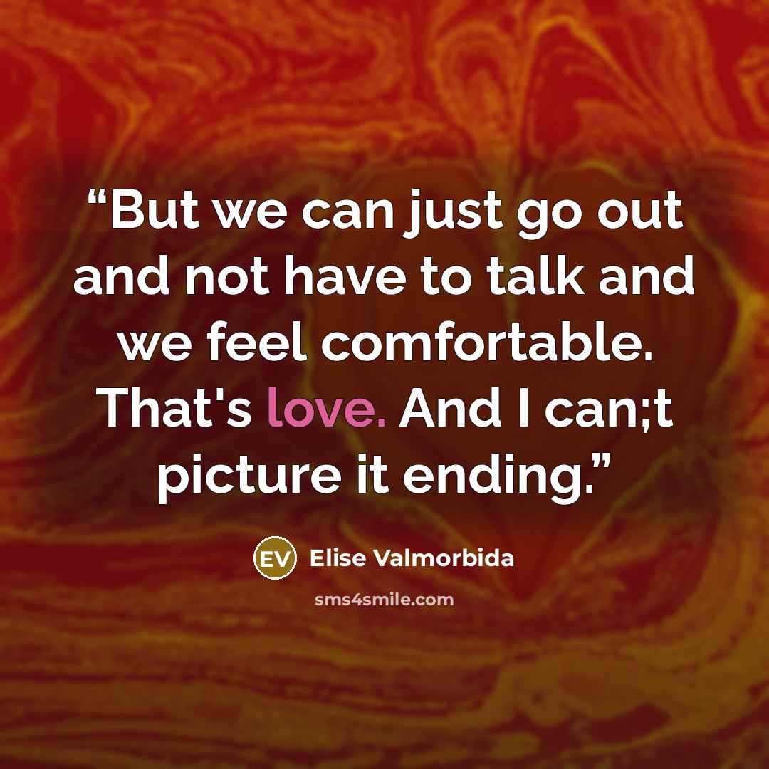 “But we can just go out and not have to talk and we feel comfortable. That's love. And I can;t picture it ending.” quote by Elise Valmorbida