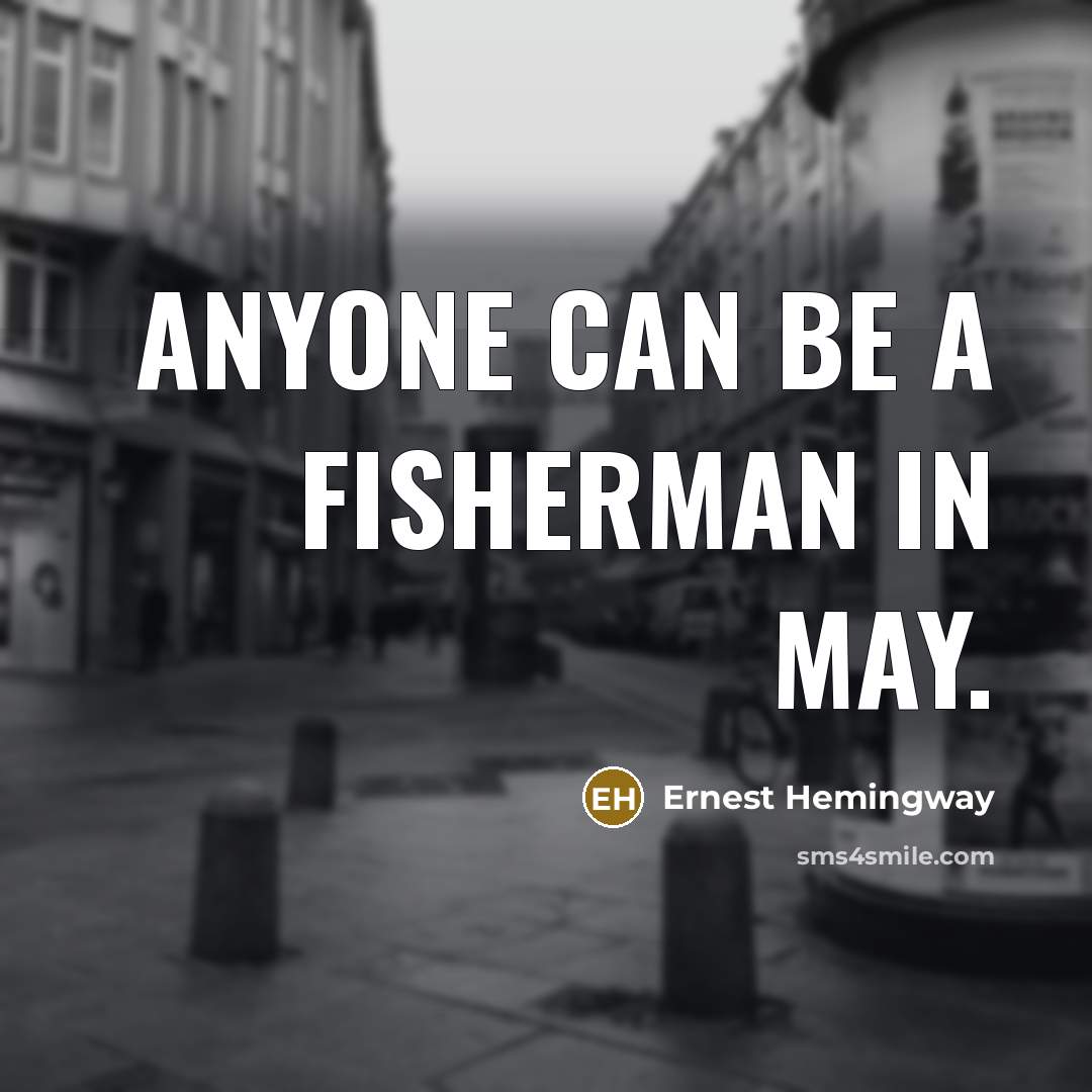 “Anyone can be a fisherman in May.…” quote by Ernest Hemingway