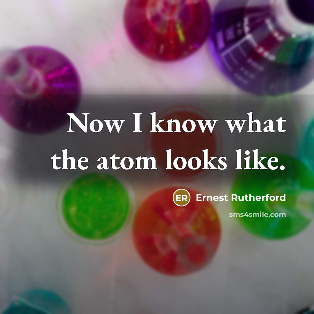 “Now I know what the atom looks like.” quote by Ernest Rutherford