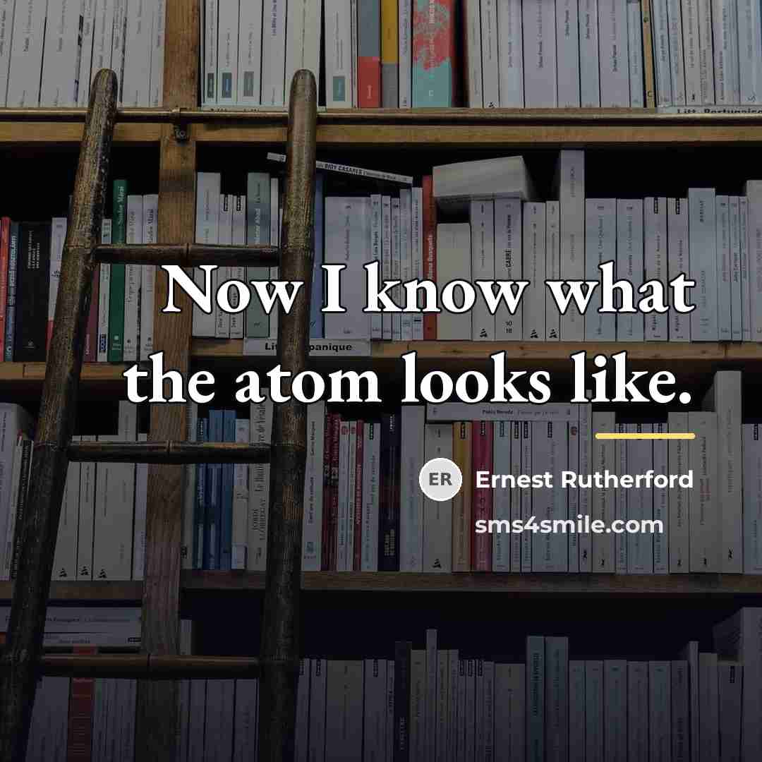 “Now I know what the atom looks like.…” quote by Ernest Rutherford